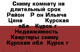 Сниму комнату на длительный срок! › Район ­ Р-он Ильича › Цена ­ 3 500 - Курская обл., Курск г. Недвижимость » Квартиры сниму   . Курская обл.,Курск г.